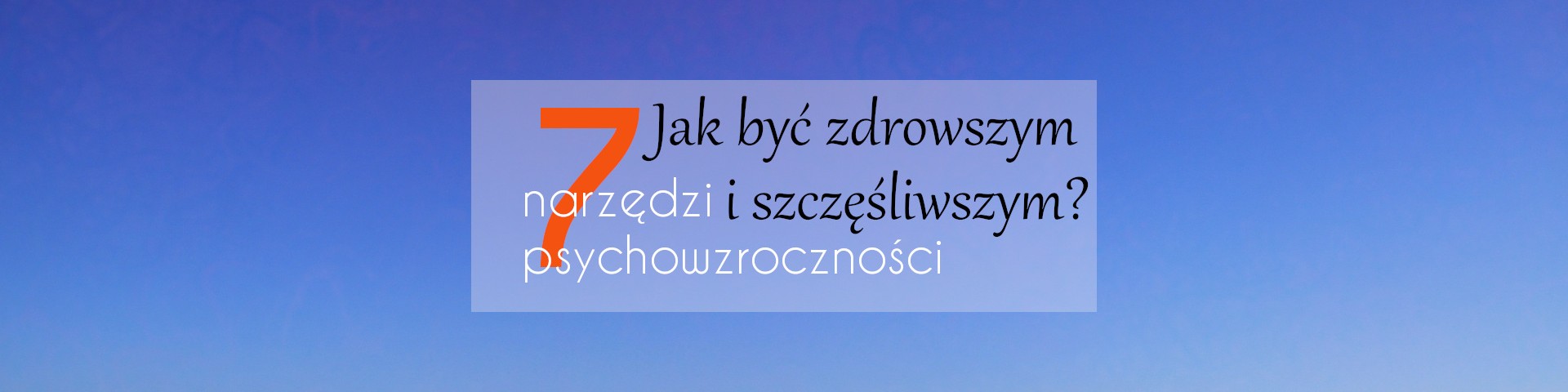 Jak być zdrowszym i szczęśliwszym? Czyli 7 narzędzi psychowzroczności