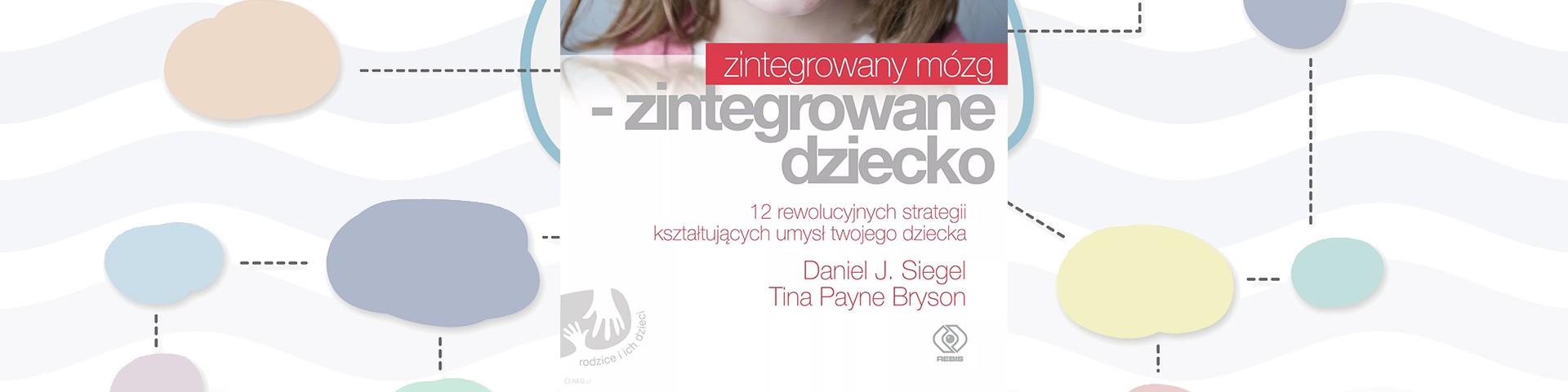 Zintegrowany mózg – zintegrowane dziecko. 12 rewolucyjnych strategii kształtujących umysł twojego dziecka. Daniel J. Siegel i Tina Payne Bryson — Recenzja