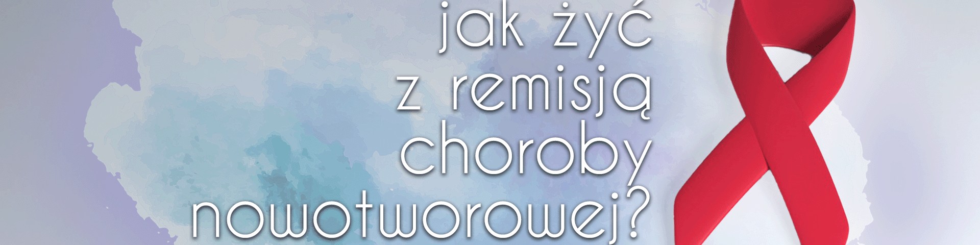 Jak żyć z remisją choroby nowotworowej?