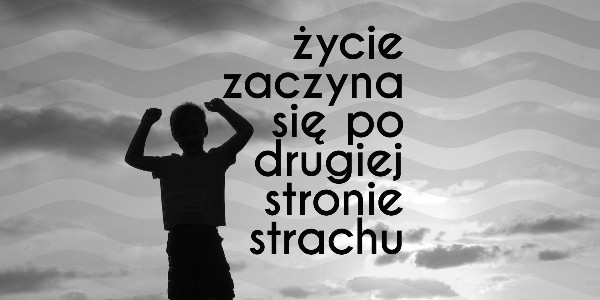 Życie zaczyna się po drugiej stronie strachu