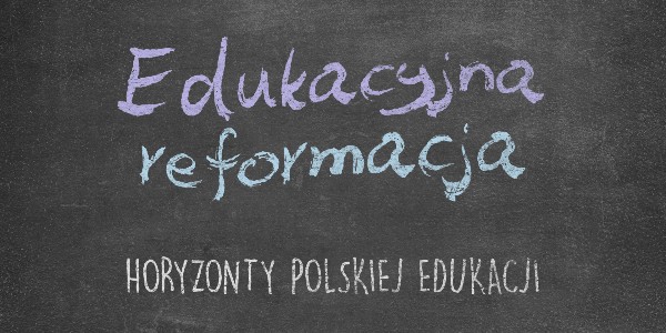 Horyzonty polskiej edukacji – edukacyjna reformacja