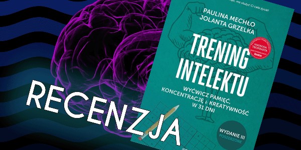 RECENZJA "Trening intelektu. Wyćwicz pamięć, koncentrację i kreatywność w 31 dni." – Paulina Mechło, Jolanta Grzelka. 