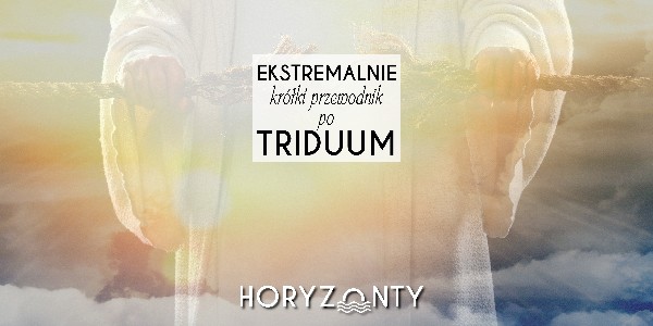 Ekstremalnie krótki przewodnik po Triduum Paschalnym