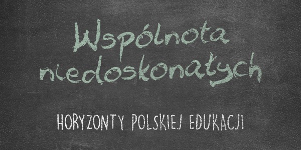 Horyzonty polskiej edukacji – wspólnota niedoskonałych