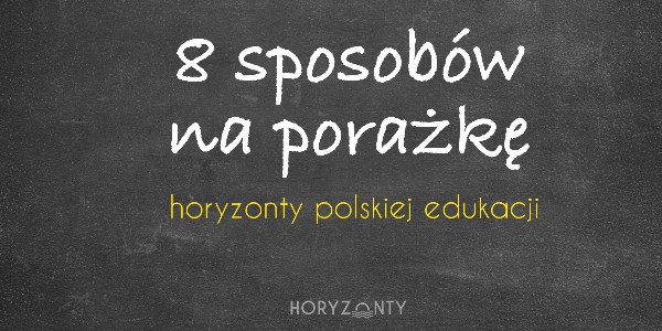 Horyzonty polskiej edukacji — 8 sposobów na porażkę