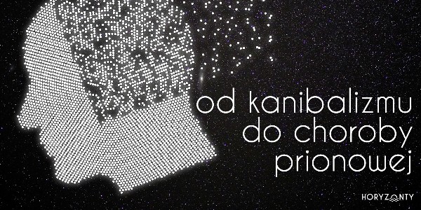 Od kanibalizmu do choroby prionowej