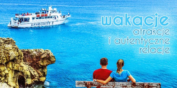 Wakacje – atrakcje i autentyczne relacje