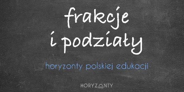 Horyzonty polskiej edukacji — frakcje i podziały