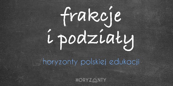 Horyzonty polskiej edukacji — frakcje i podziały