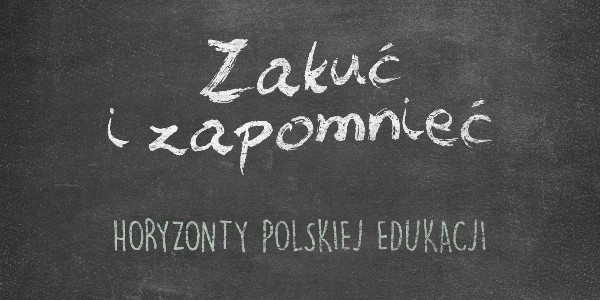 Horyzonty polskiej edukacji – zakuć i zapomnieć