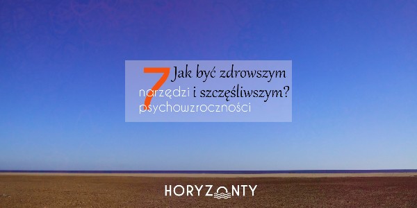Jak być zdrowszym i szczęśliwszym? Czyli 7 narzędzi psychowzroczności