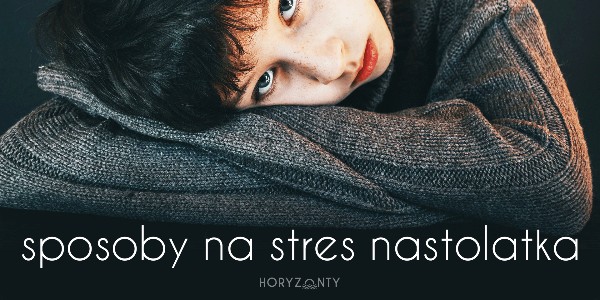 Sposoby na stres nastolatka