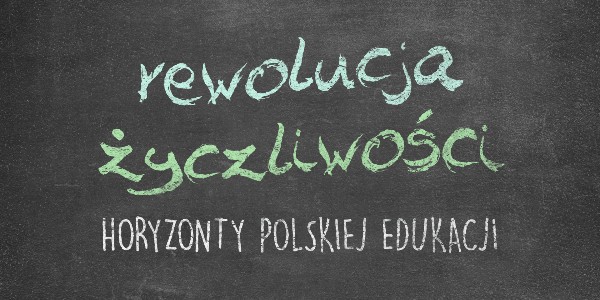 Horyzonty polskiej edukacji – rewolucja życzliwości