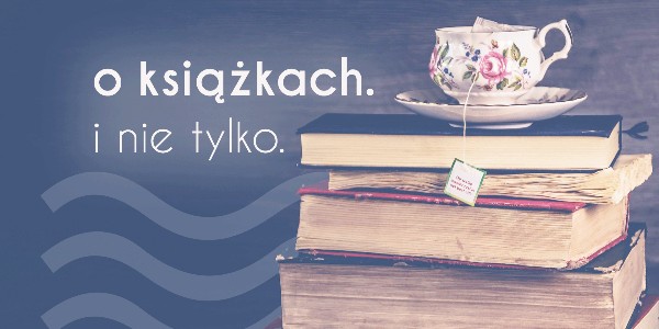 O książkach. I nie tylko.