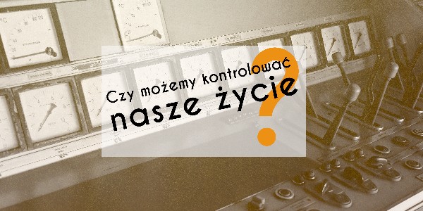 Czy możemy kontrolować nasze życie?