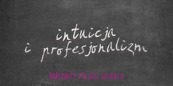 Horyzonty polskiej edukacji — intuicja i profesjonalizm