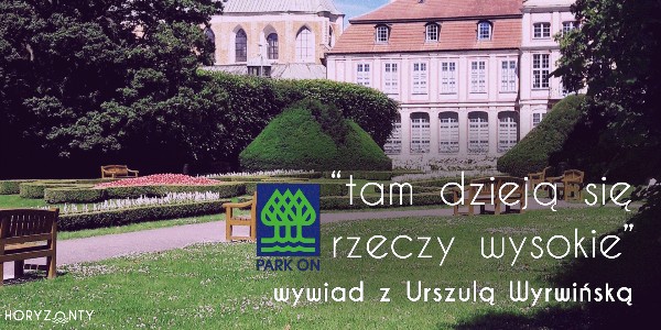 Park On – „Tam dzieją się rzeczy wysokie” – wywiad z Urszulą Wyrwińską