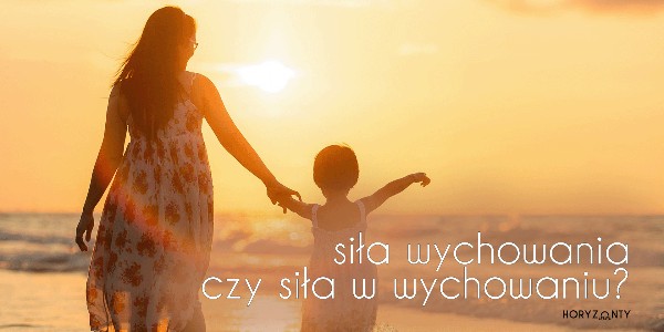 Siła wychowania czy siła w wychowaniu?