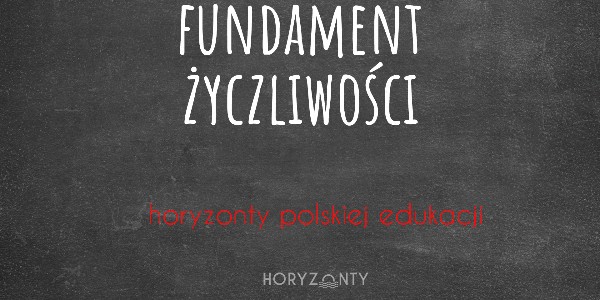 Horyzonty polskiej edukacji — fundament życzliwości