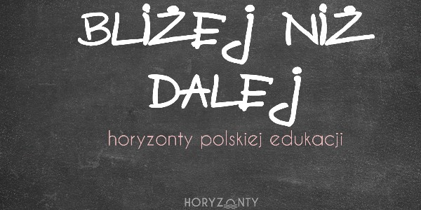 Horyzonty polskiej edukacji — bliżej niż dalej