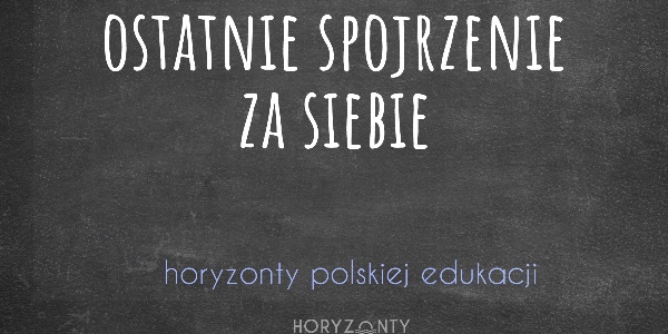 Horyzonty polskiej edukacji — ostatnie spojrzenie za siebie