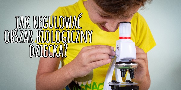 Jak regulować obszar biologiczny dziecka?