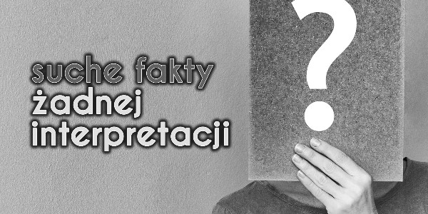 Suche fakty.   Żadnej interpretacji