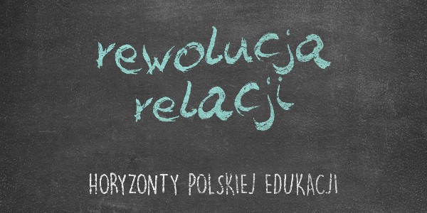 Horyzonty polskiej edukacji – rewolucja relacji