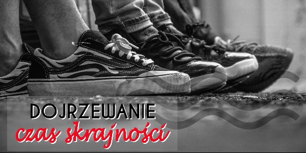 Dojrzewanie – czas skrajności