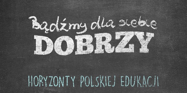 Horyzonty polskiej edukacji – bądźmy dla siebie dobrzy