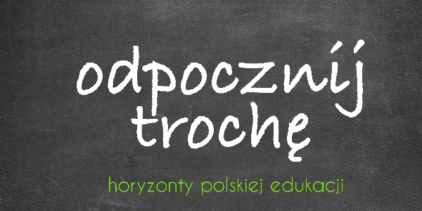 Horyzonty polskiej edukacji — odpocznij trochę