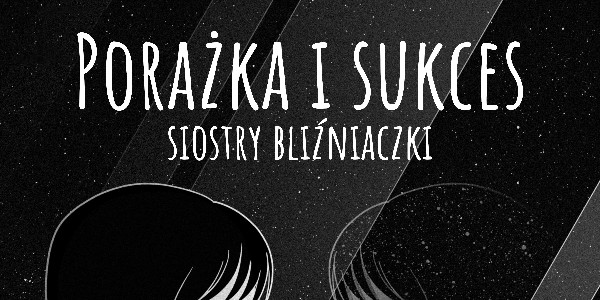 Porażka i sukces – siostry bliźniaczki