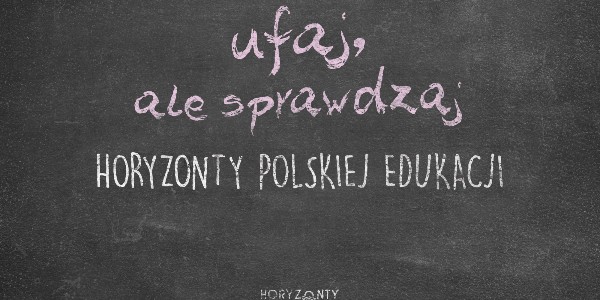Horyzonty polskiej edukacji – ufaj, ale sprawdzaj
