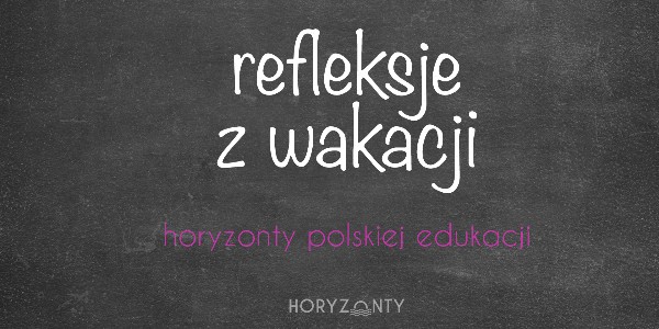 Horyzonty polskiej edukacji — refleksje z wakacji