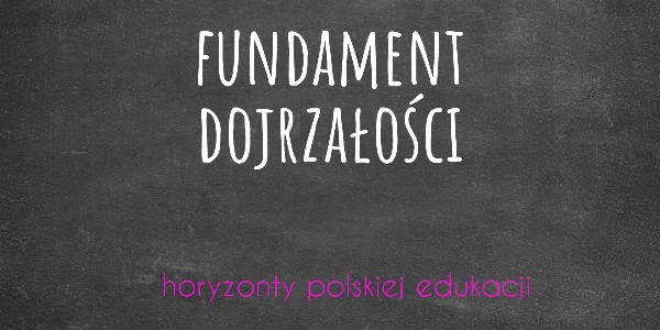 Horyzonty polskiej edukacji — fundament dojrzałości