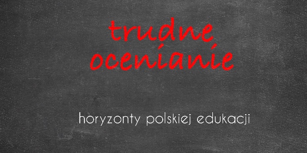 Horyzonty polskiej edukacji — trudne ocenianie