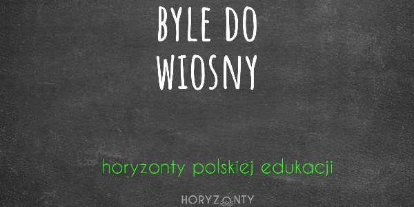Horyzonty polskiej edukacji — byle do wiosny