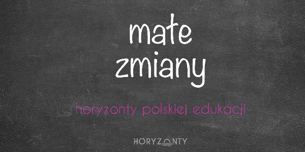 Horyzonty polskiej edukacji — małe zmiany