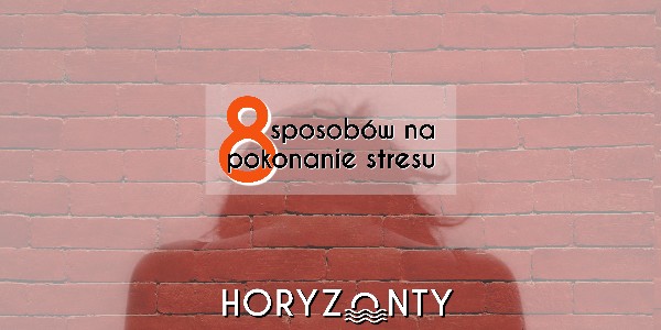 8 sposobów na pokonanie stresu