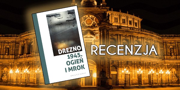 "Drezno 1945. Ogień i mrok" – Sinclair McKay – RECENZJA