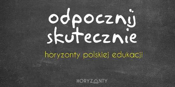 Horyzonty polskiej edukacji — odpocznij skutecznie