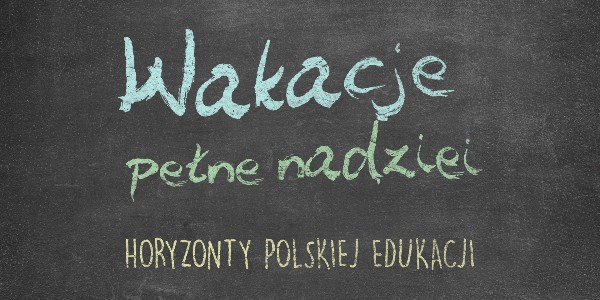 Horyzonty polskiej edukacji – wakacje pełne nadziei