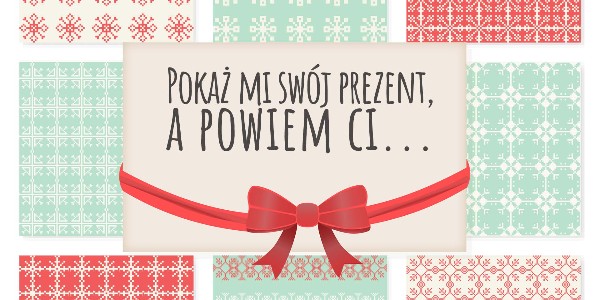 Pokaż mi swój prezent, a powiem ci...