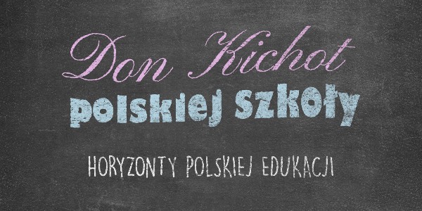 Horyzonty polskiej edukacji – Don Kichot polskiej szkoły