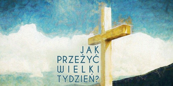 Jak przeżyć Wielki Tydzień?