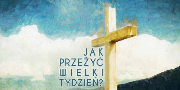 Jak przeżyć Wielki Tydzień?